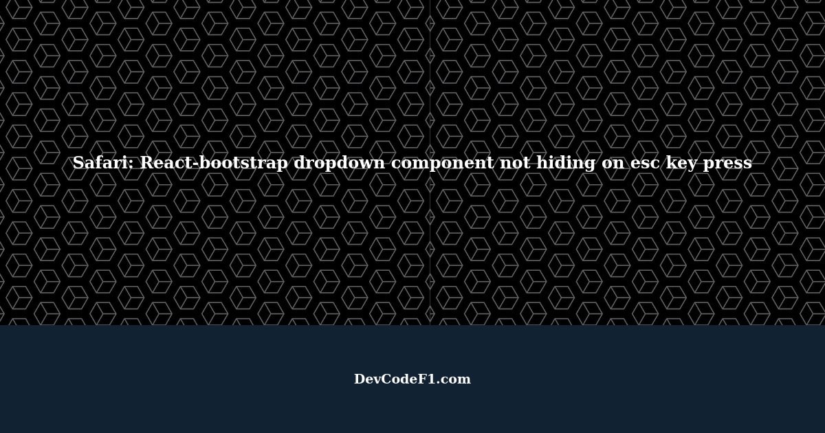 safari-react-bootstrap-dropdown-component-on-esc-key-press-dropdown