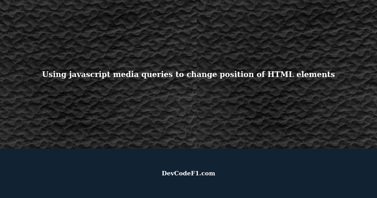 Using javascript media queries to change position of HTML elements ...