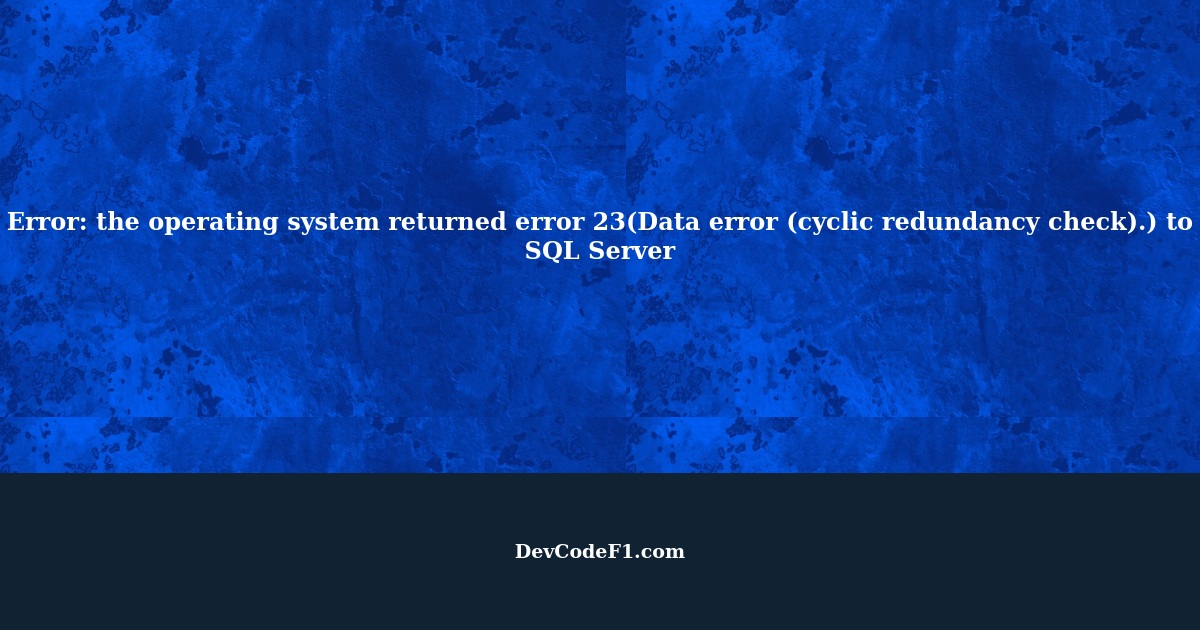 Error the operating system returned error 23(Data error (cyclic