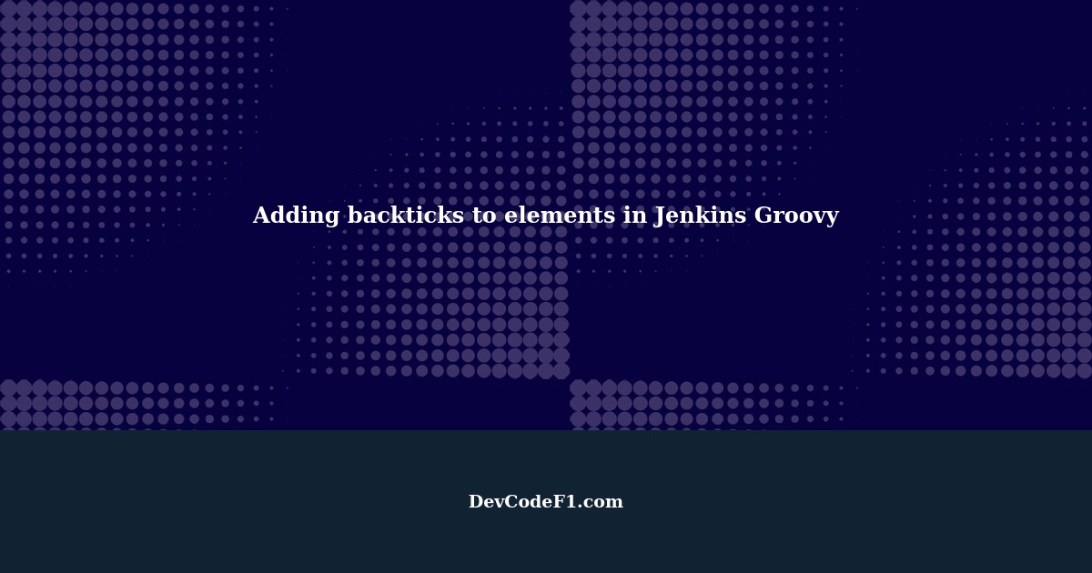 How to add backticks to elements of a string in Jenkins Groovy?