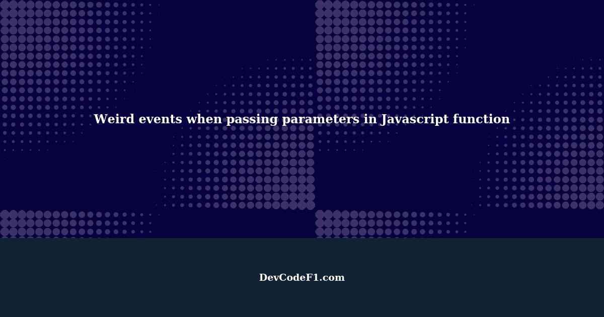 When I use Javascript function for passing parameters, weird events ...