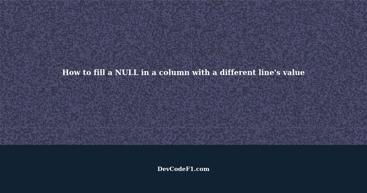 how-to-fill-a-null-in-a-column-with-the-value-of-a-different-line-based