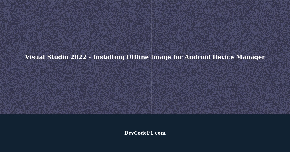 Visual Studio 2022 How to install offline image for Android Device