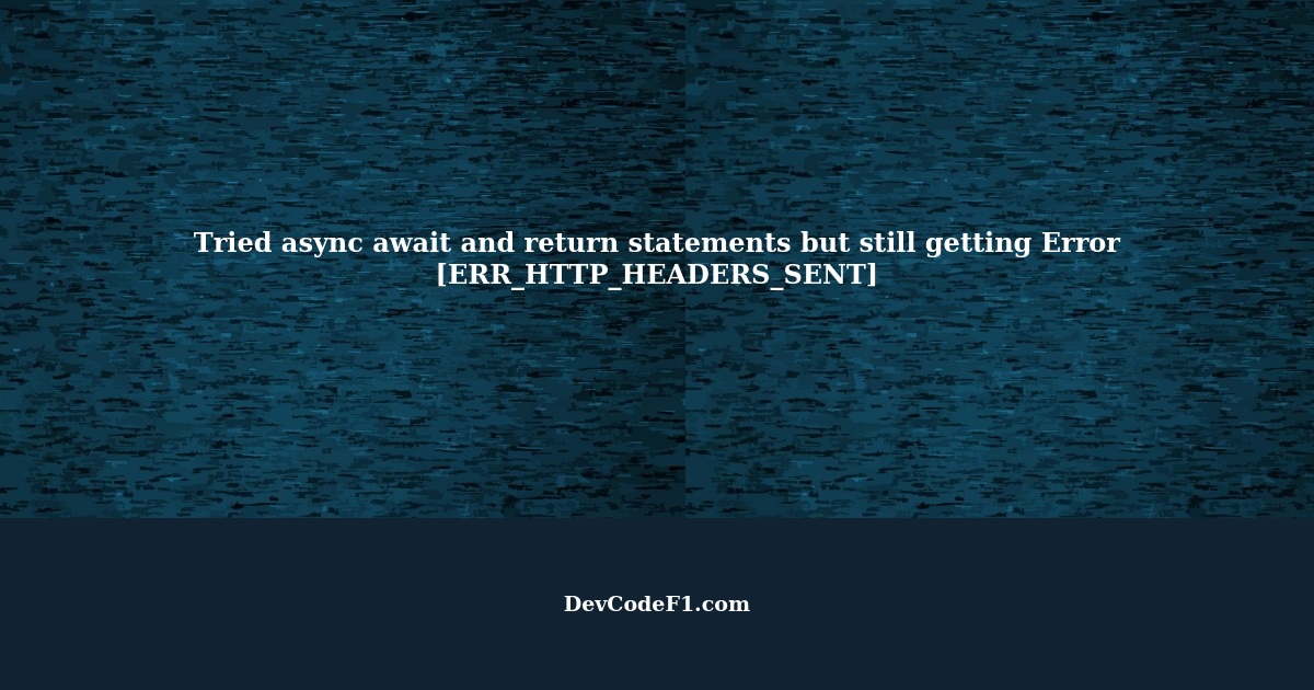 Tried async await and return statements but still getting Error [ERR