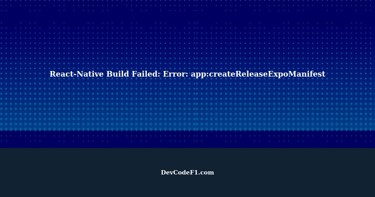 React-Native Build Failed: Getting Error: app:createReleaseExpoManifest ...
