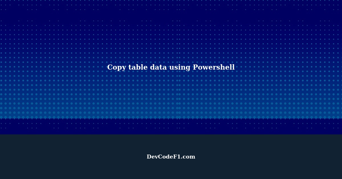 Copy table data from one table to different server table using Powershell