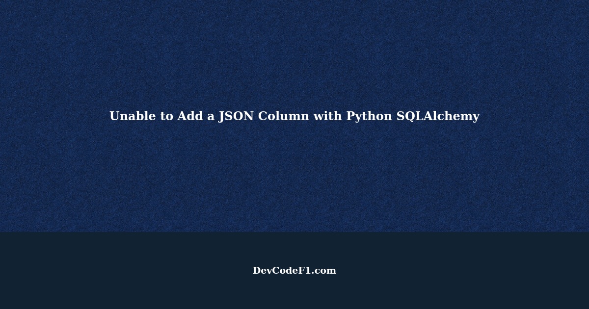 Unable to Add a JSON Column with Python SQLAlchemy