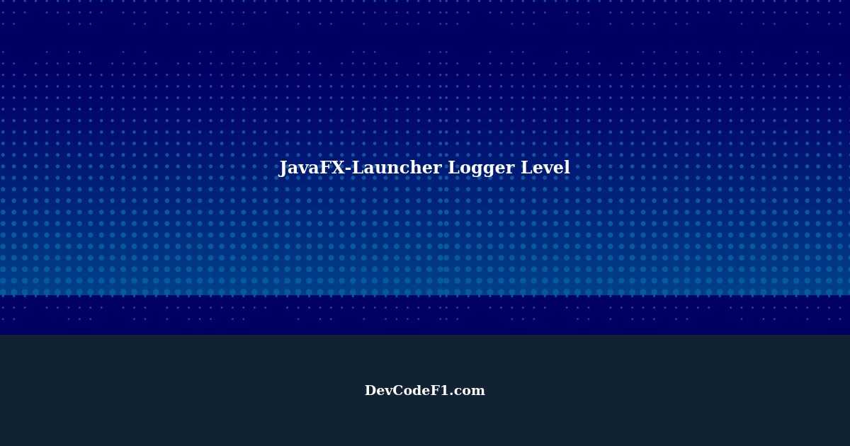 Understanding JavaFXLauncher Logger Level
