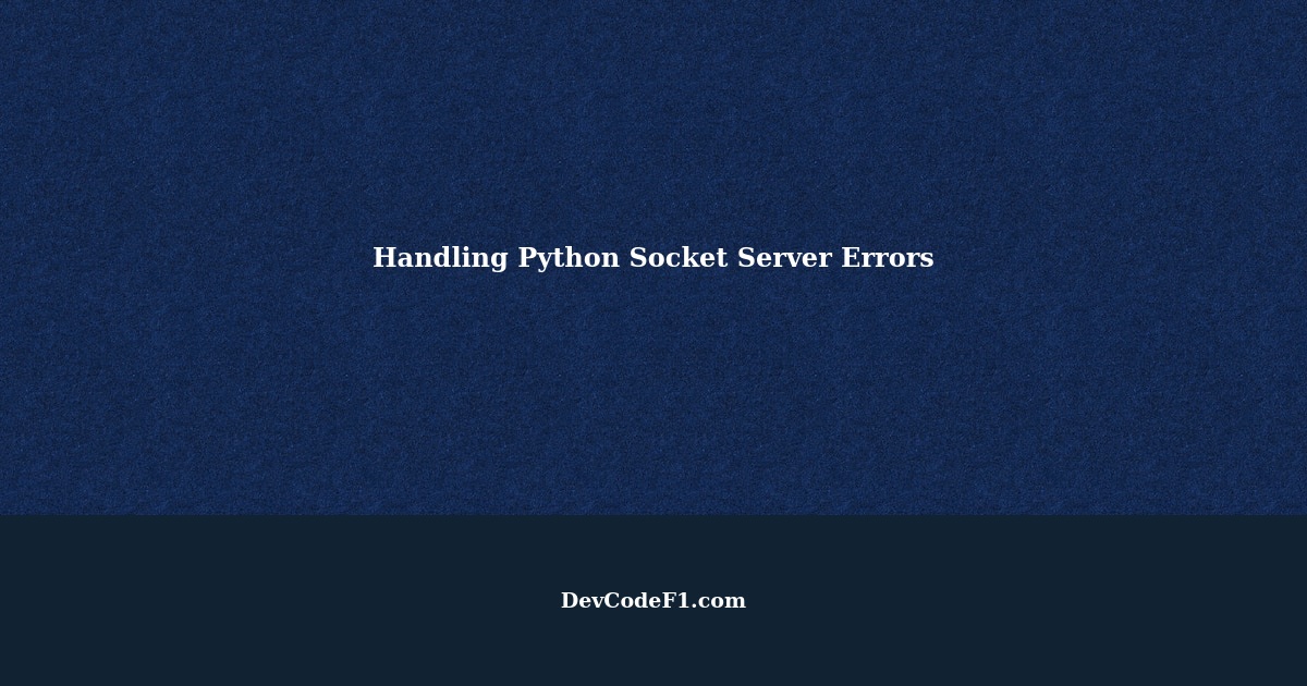 Python Socket Server Error How to Handle Errors in Python Socket Server