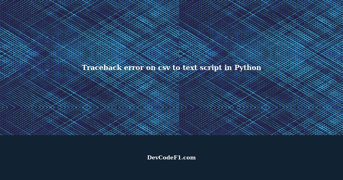 Why am i getting Traceback error on csv to text script which i used a ...