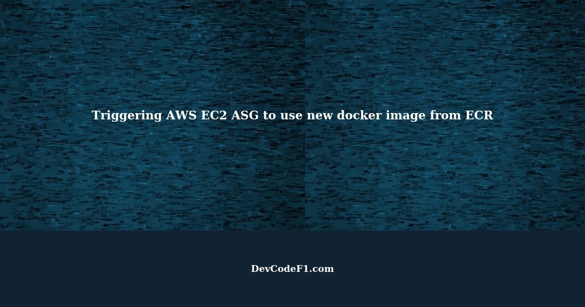 How can you trigger AWS EC2 ASG to use a new docker image when pushing