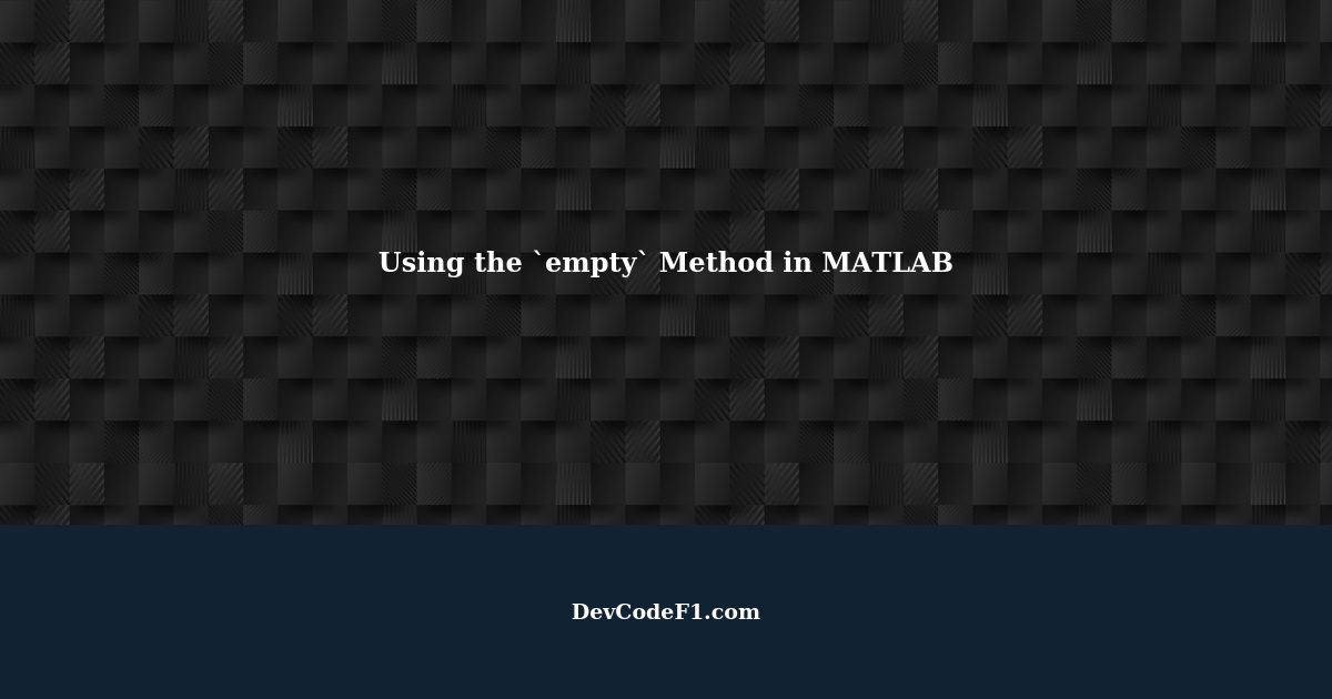 When and Why to Use the `empty` Method in MATLAB Benefits and Situations