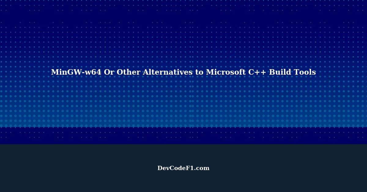 MinGWw64 Or Other Alternatives to "Microsoft C++ Build Tools" to