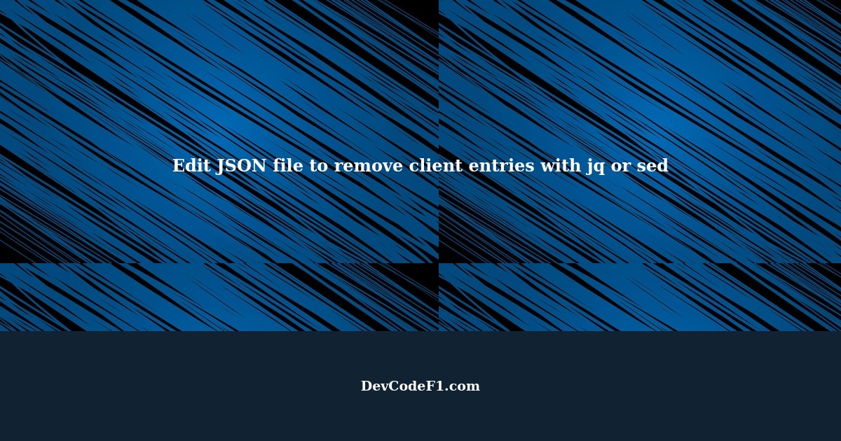 how-to-edit-json-file-to-remove-particular-client-entries-with-jq-or