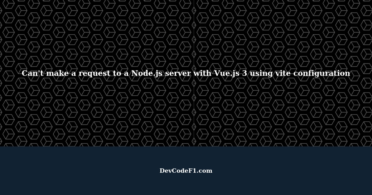 Can't make a request to a Node.js server with Vue.js 3 using vite ...
