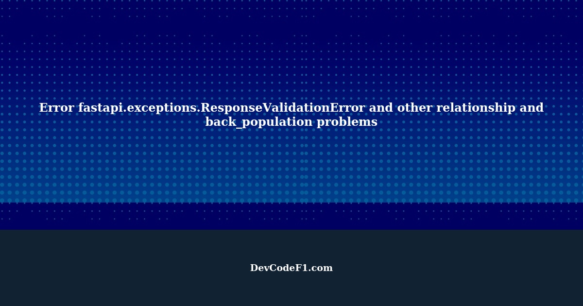 Error fastapi.exceptions.ResponseValidationError and other relationship ...