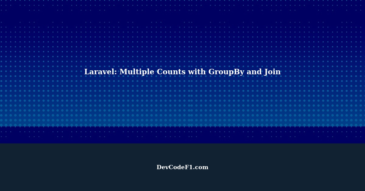 Laravel How to Find Multiple Counts on Same Field Including Multiple GroupBy and Join Another Table