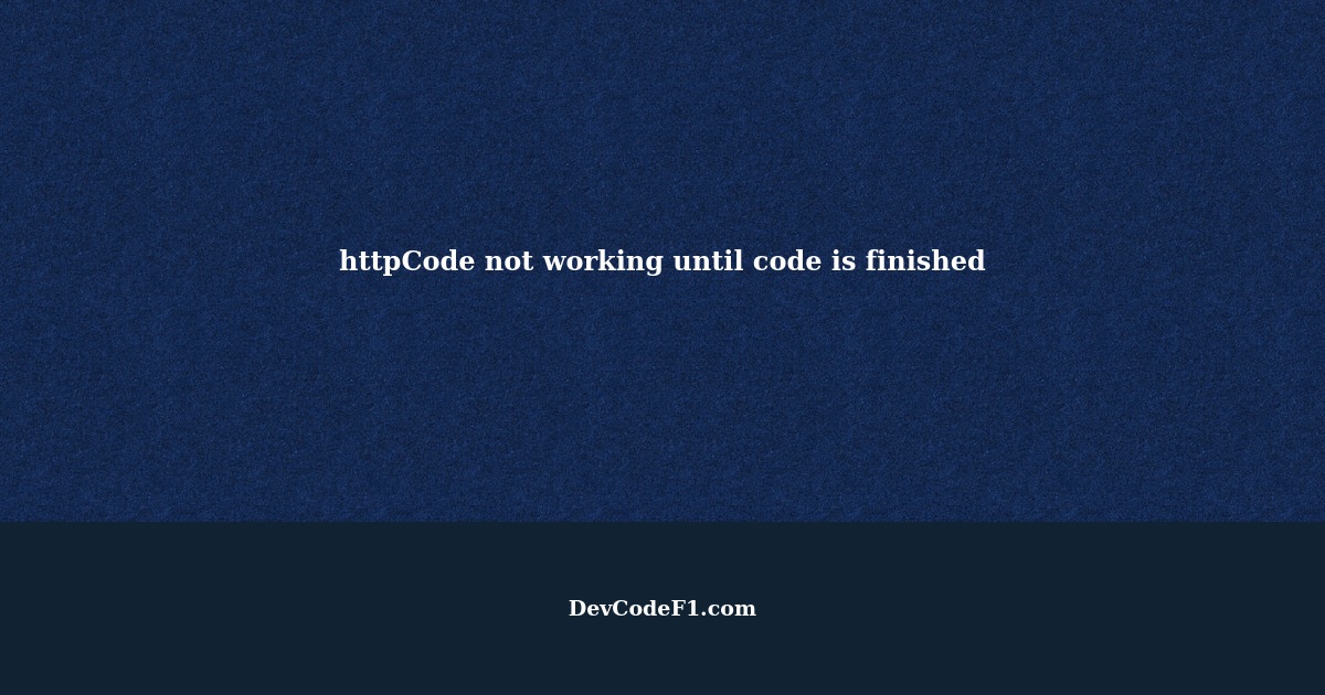 Why does the httpCode in my code not work until it's finished?
