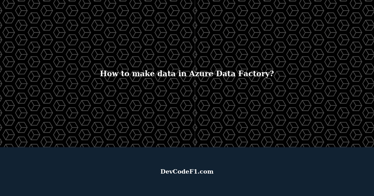 how-to-make-some-data-in-azure-data-factory