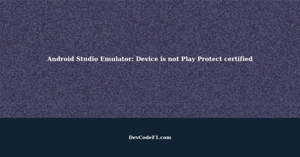 Android Studio Emulator Device is not Play Protect certified