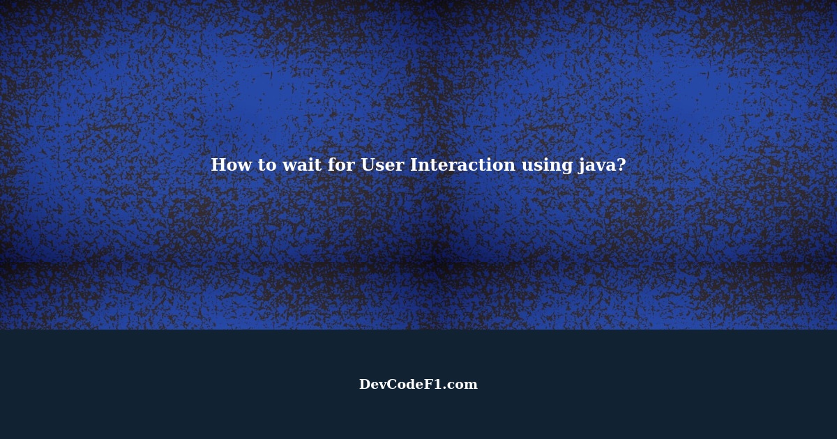 How to wait for User Interaction using java?