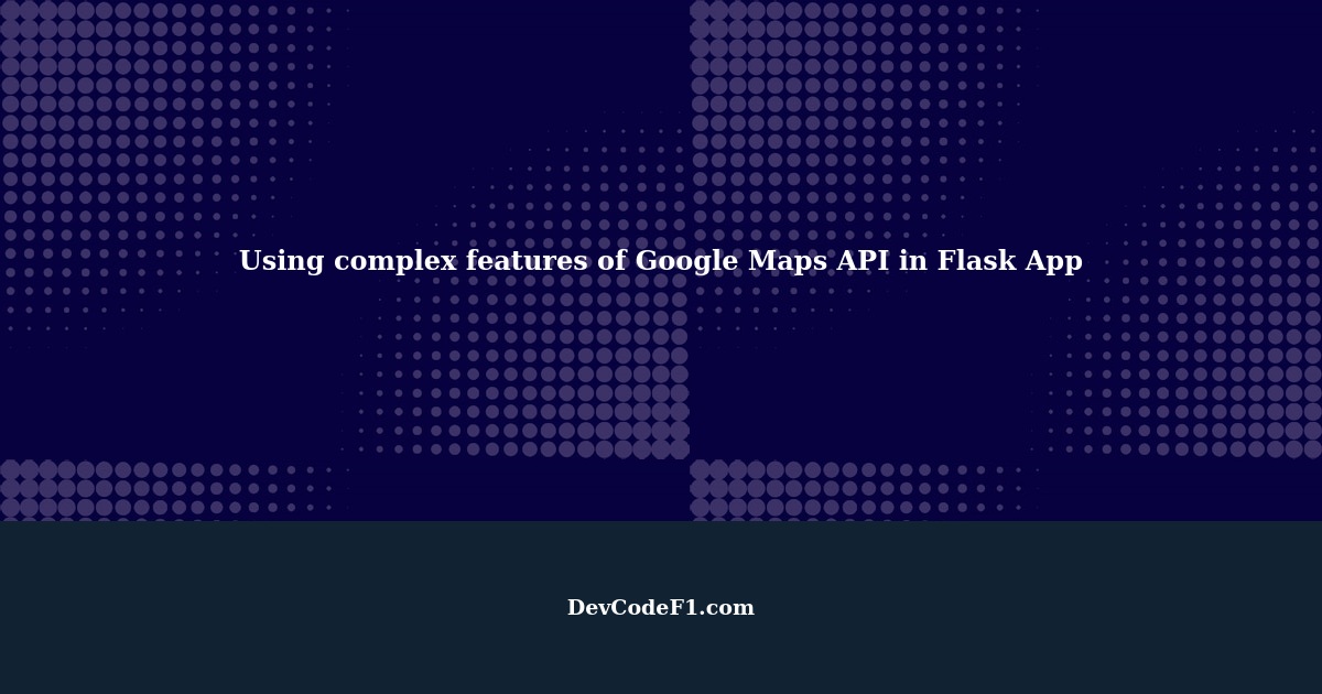 How to use complex features of Google Maps API in Flask App?