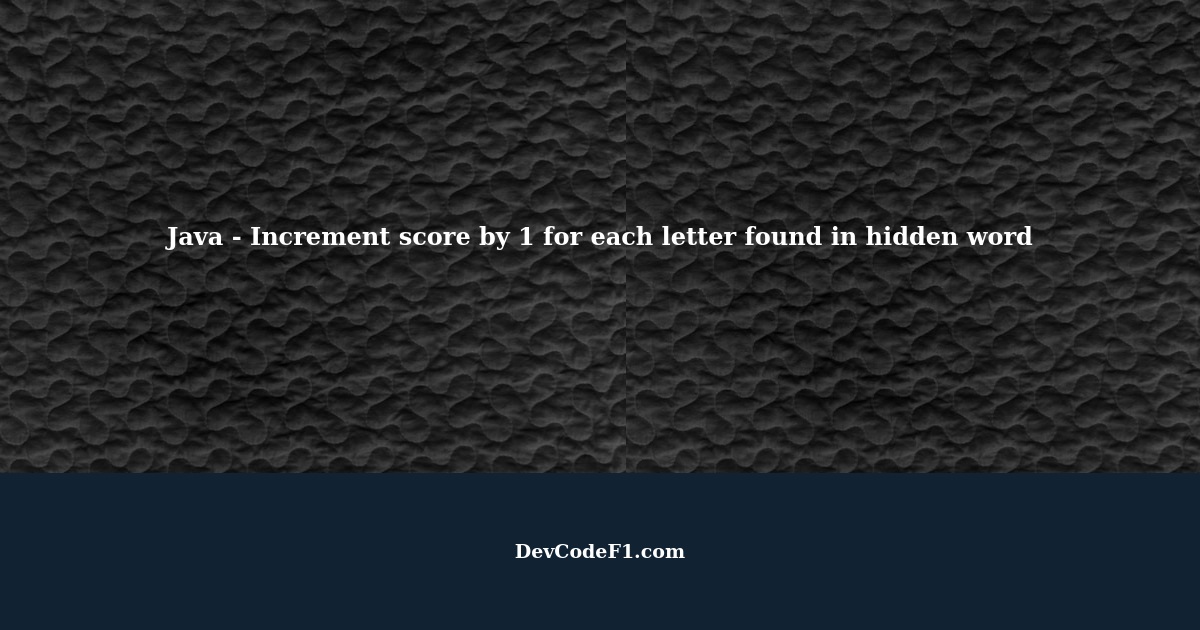 Java - How to increment score by 1 after each letter found in hidden word