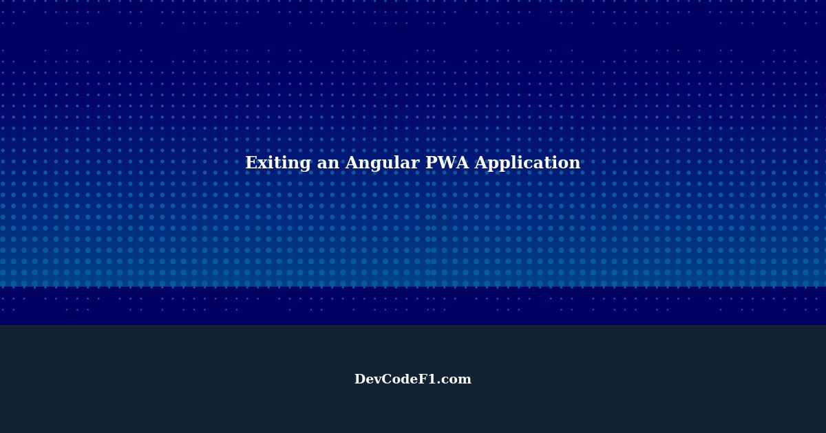 Exiting an Angular PWA Application with a Click Event