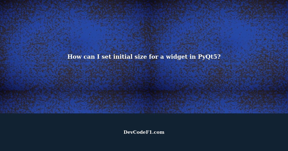 How can i give a widget initial size in pyqt5?