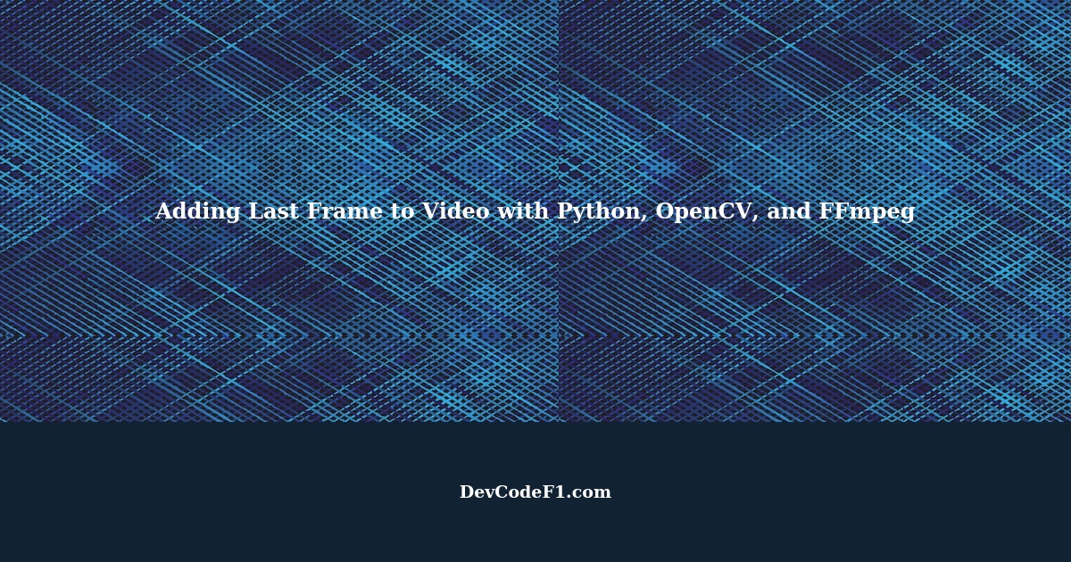 How to Add the Last Frame at the End of a Video Using Python, OpenCV