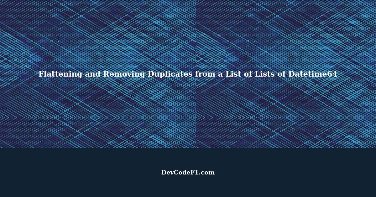 How to flatten and remove duplicates from a list of lists of datetime64 ...