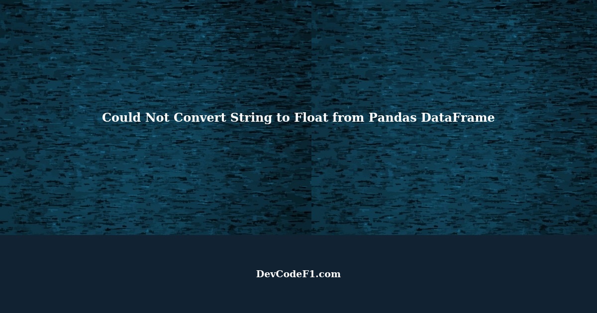Troubleshooting Could Not Convert String to Float from Pandas DataFrame