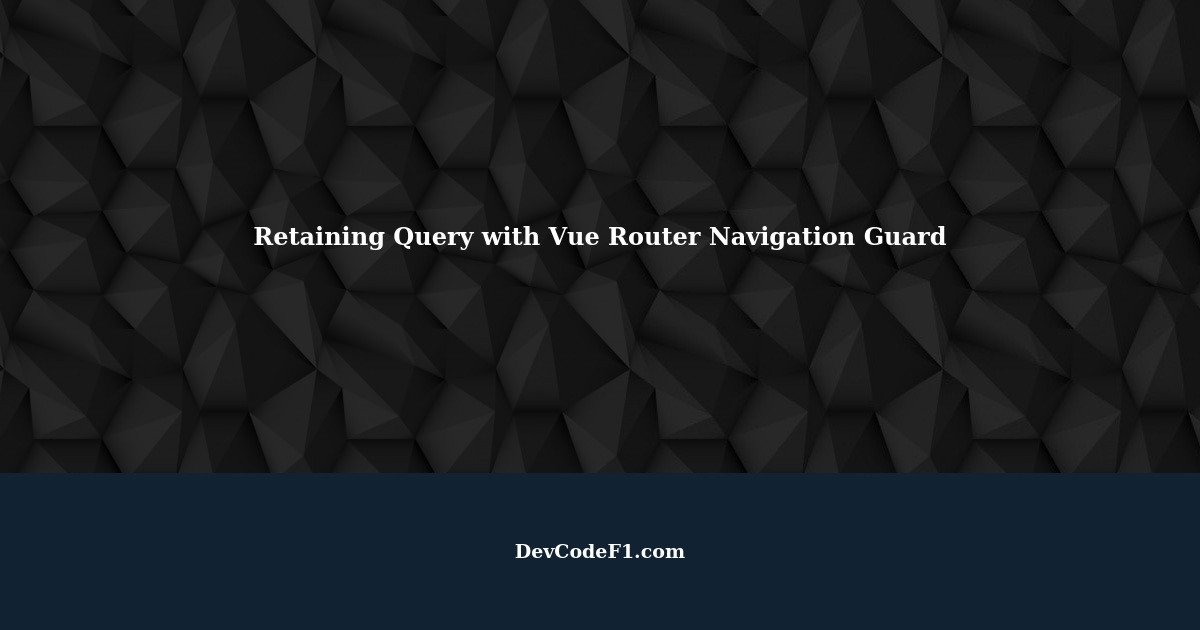 Retaining Query from Previous Page with Vue Router Navigation Guard