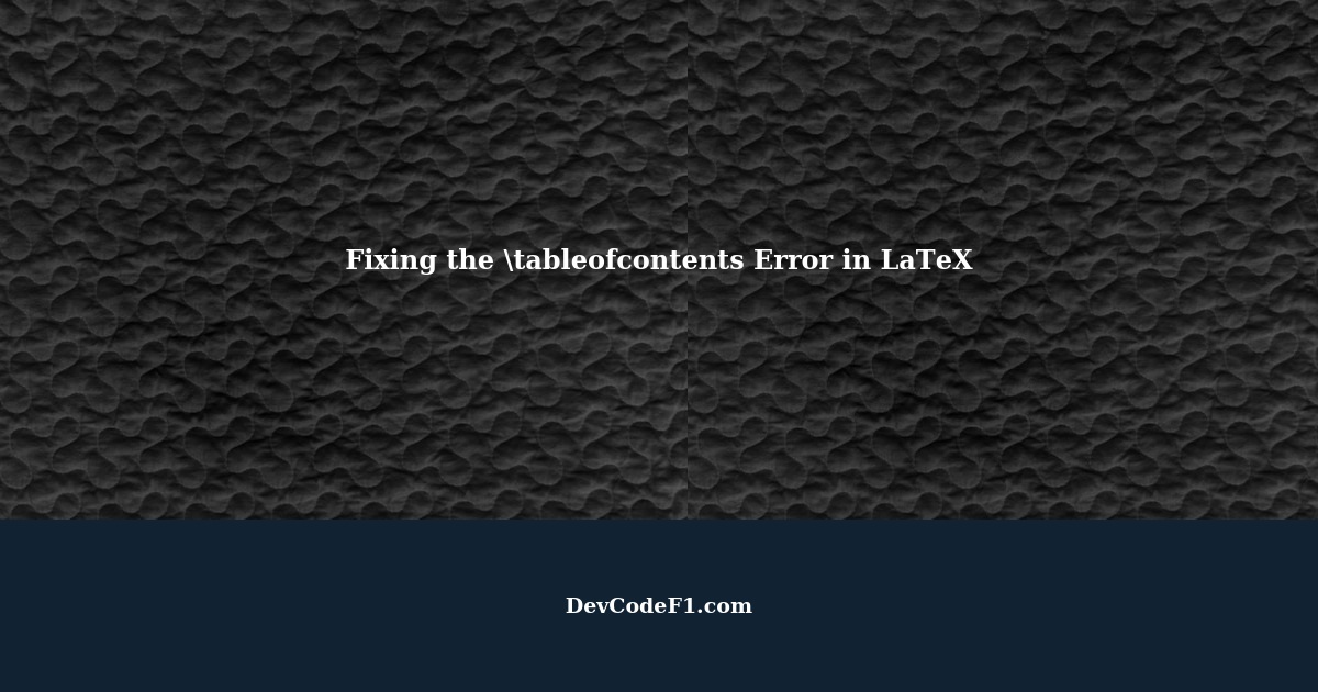 Fixing the \tableofcontents Undefined Control Sequence Error in LaTeX