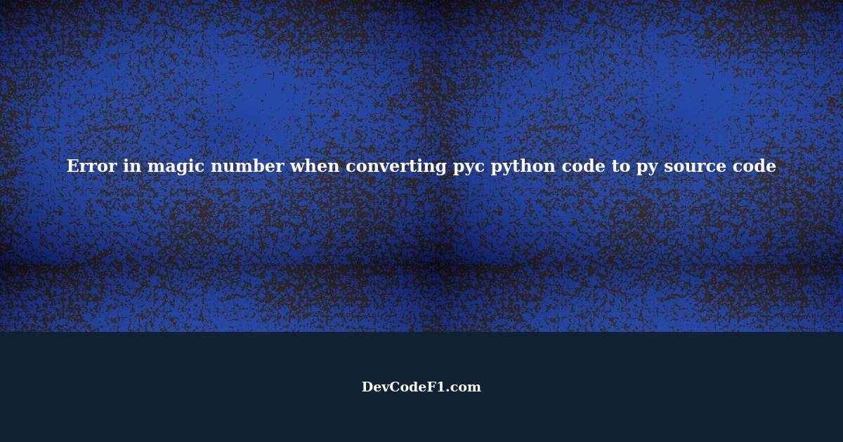 Error in magic number when converting pyc python code to py source code