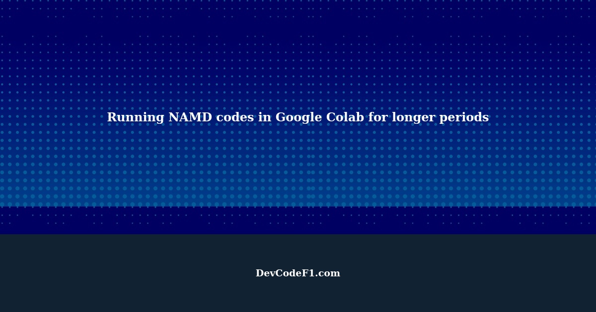 How to RUN the NAMD codes in google colab for longer periods