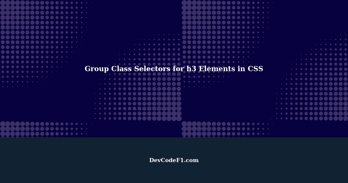 Using Group Class Selectors for Targeting h3 Elements in CSS