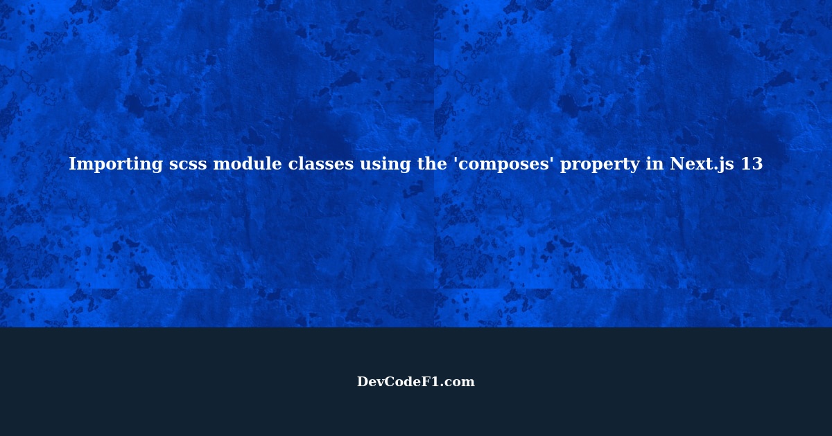 Importing scss module classes using the 'composes' property in Next.js 13