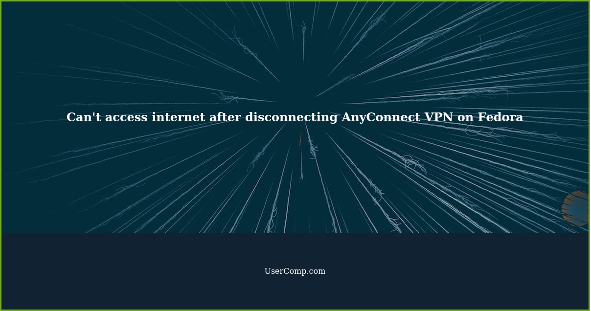 Can't access internet after disconnecting AnyConnect VPN on Fedora