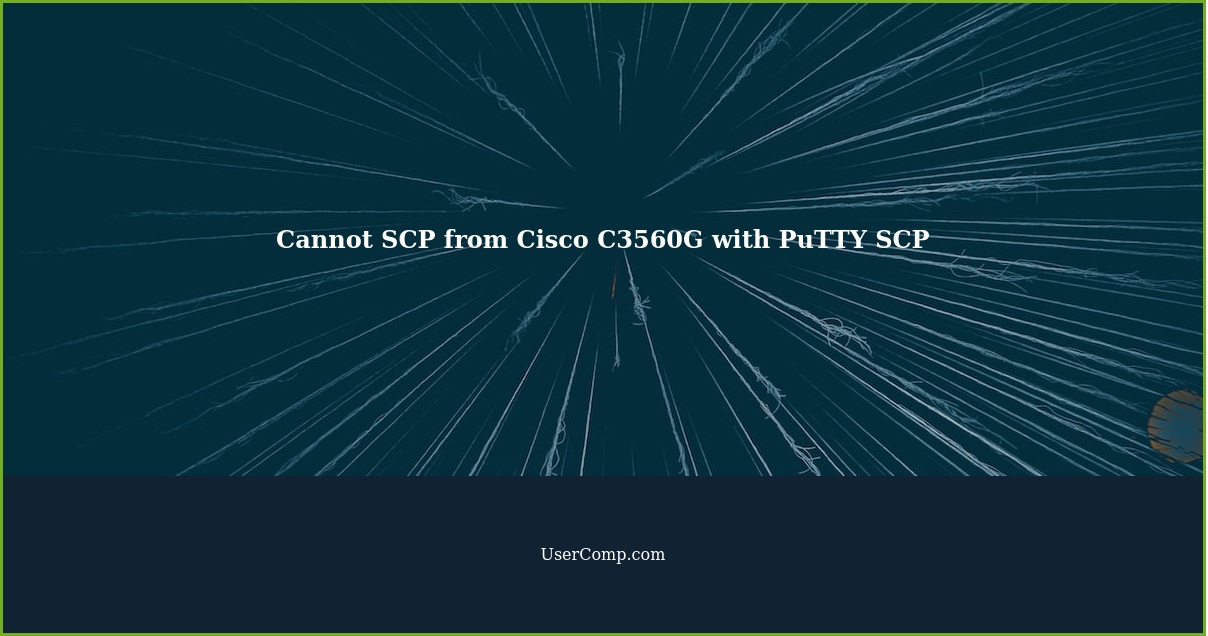 Cannot SCP from a Cisco C3560G with PuTTY SCP FATAL ERROR Received unexpected endoffile from