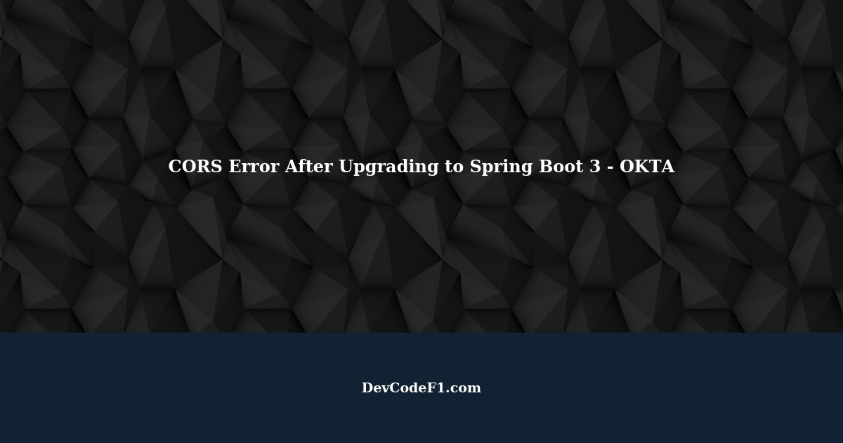 Using OKTA CORS Error After Upgrading to Spring Boot 3 CORS header