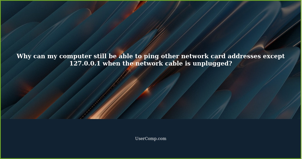 Why can my computer still be able to ping other network card addresses except 127.0.0.1 when the network cable is unplugged?