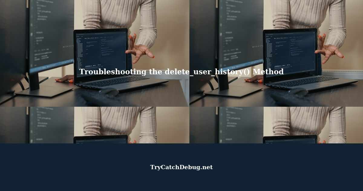 Troubleshooting the delete_user_history() Method in Python with