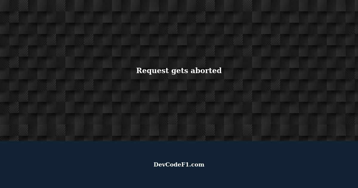 Request gets aborted Troubleshooting and solutions
