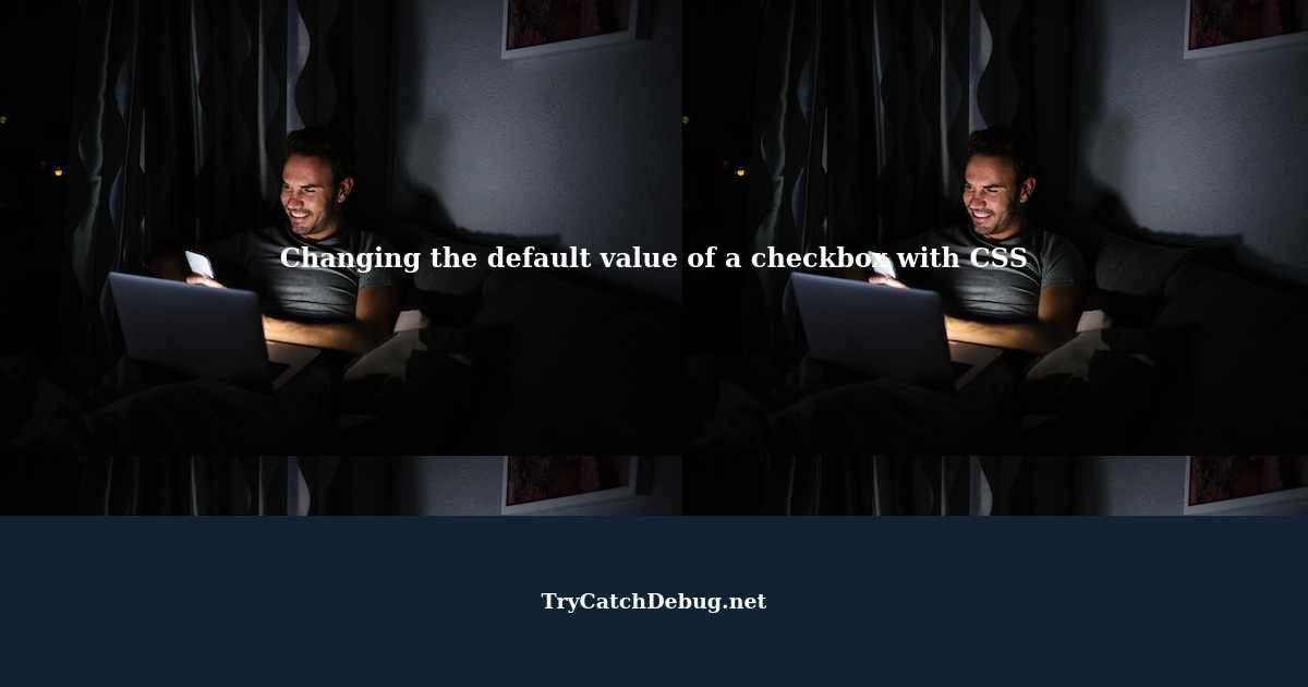 Changing The Default Value Of A Checkbox With CSS changing-the-default-value-of-a-checkbox-with-css