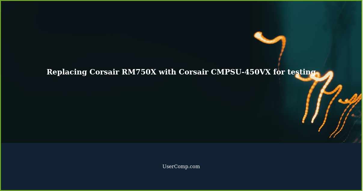 Replacing Corsair RM750X with Corsair CMPSU-450VX for testing