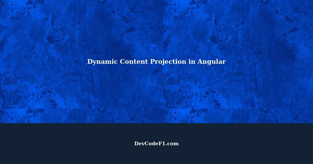 Dynamic Content Projection in Angular A Comprehensive Guide