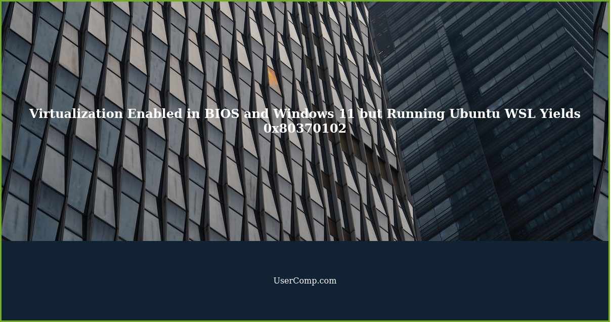 Virtualization Enabled in BIOS and Windows 11 but Running Ubuntu WSL Yields 0x80370102