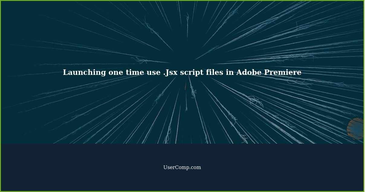 Launching one time use .Jsx script files in Adobe Premiere