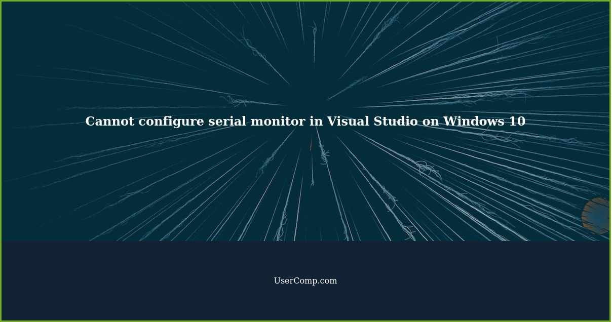 Cannot configure serial monitor in Visual Studio on Windows 10